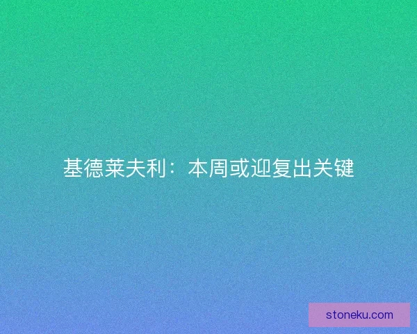 基德莱夫利：本周或迎复出关键